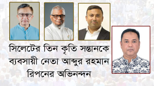 সিলেটের তিন কৃতি সন্তানকে ব্যবসায়ী নেতা আব্দুর রহমান রিপনের অভিনন্দন