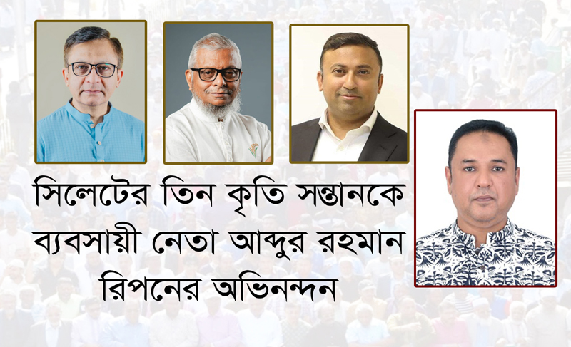 সিলেটের তিন কৃতি সন্তানকে ব্যবসায়ী নেতা আব্দুর রহমান রিপনের অভিনন্দন