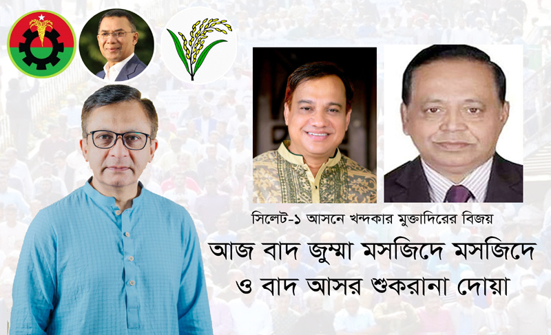 সিলেট-১ আসনে খন্দকার মুক্তাদিরের বিজয়: আজ বাদ জুম্মা মসজিদে মসজিদে ও বাদ আসর শুকরানা দোয়া