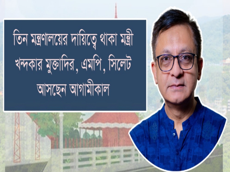 তিন মন্ত্রণালয়ের দায়িত্বে থাকা মন্ত্রী খন্দকার মুক্তাদির, এমপি সিলেট আসছেন আগামীকাল