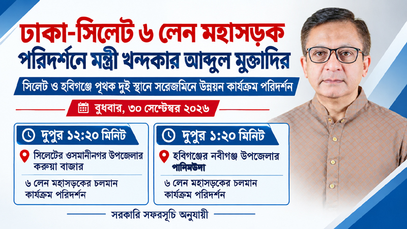 ঢাকা-সিলেট ৬ লেন মহাসড়ক : আগামীকাল সিলেট ও হবিগঞ্জের দুই স্পটে কার্যক্রম পরিদর্শন করবেন মন্ত্রী খন্দকার মুক্তাদির